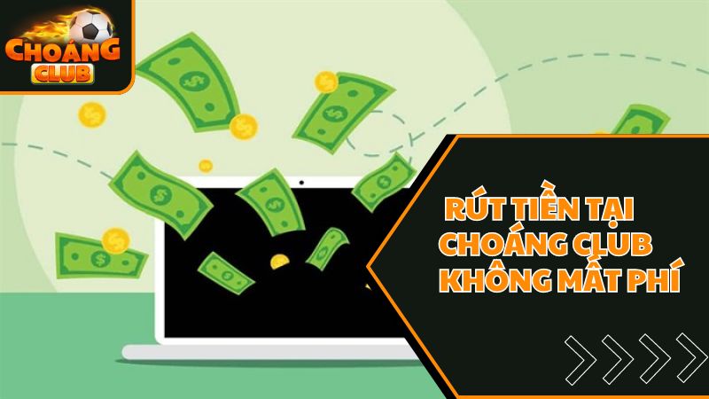 Rút tiền tại sân chơi trực tuyến choáng club không mất phí 